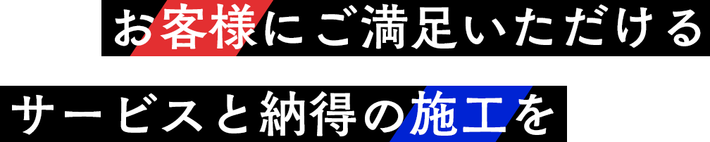 お客様にご満足いただけるサービスと納得の施工を